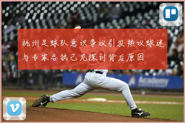 杭州足球队意识争议引发热议球迷与专家各执己见探讨背后原因
