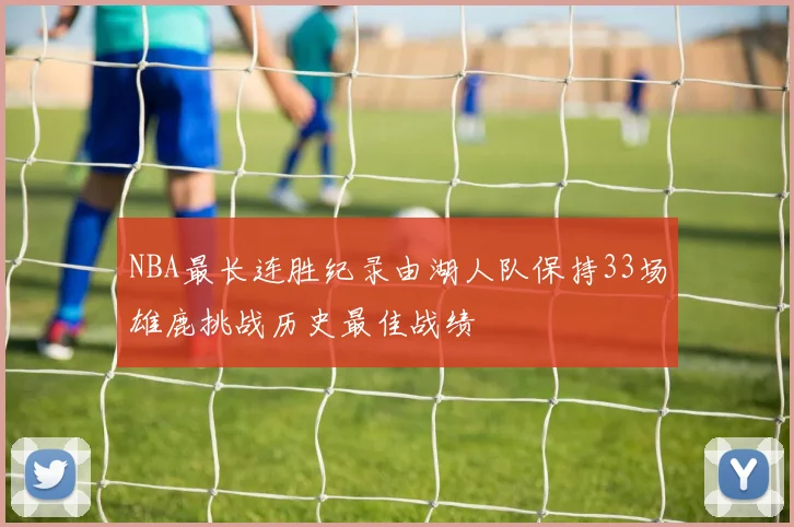 NBA最长连胜纪录由湖人队保持33场雄鹿挑战历史最佳战绩