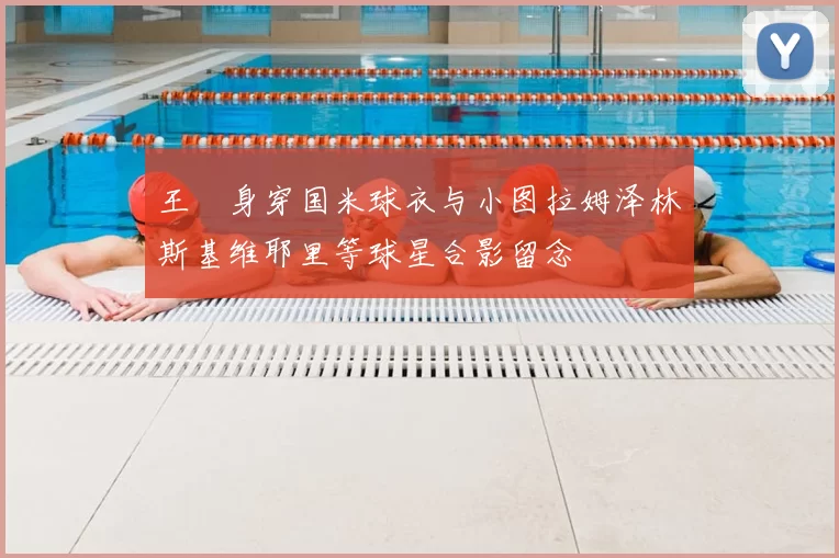 王濛身穿国米球衣与小图拉姆泽林斯基维耶里等球星合影留念
