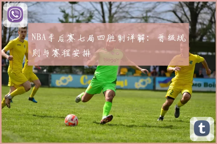 NBA季后赛七局四胜制详解：晋级规则与赛程安排