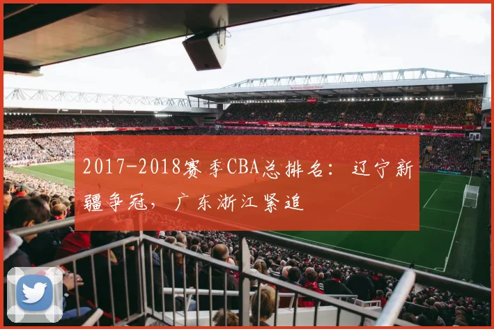 2017-2018赛季CBA总排名:辽宁新疆争冠,广东浙江紧追