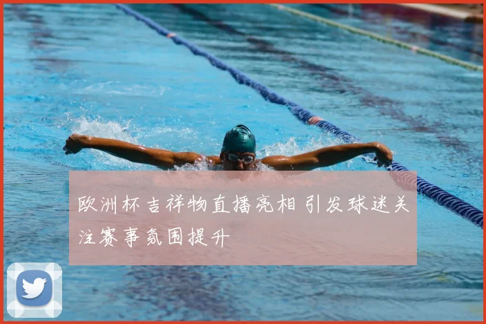 欧洲杯吉祥物直播亮相 引发球迷关注赛事氛围提升