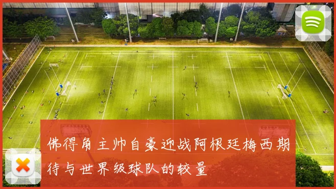 佛得角主帅自豪迎战阿根廷梅西期待与世界级球队的较量