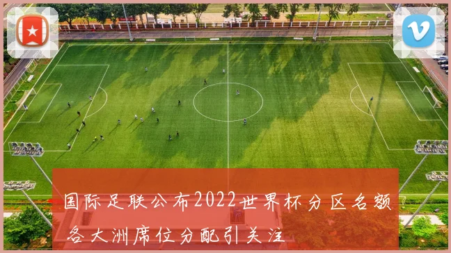 国际足联公布2022世界杯分区名额 各大洲席位分配引关注