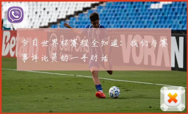 今日世界杯赛程全知道：我们与赛事评论员的一手对话