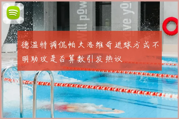 德温特调侃帕夫洛维奇进球方式不明助攻是否算数引发热议