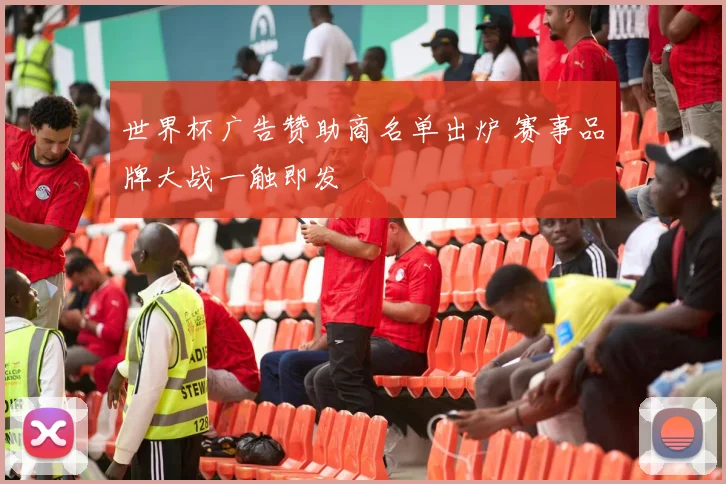 世界杯广告赞助商名单出炉 赛事品牌大战一触即发
