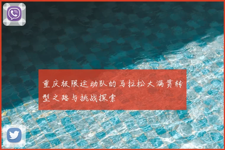 重庆极限运动队的马拉松大满贯转型之路与挑战探索