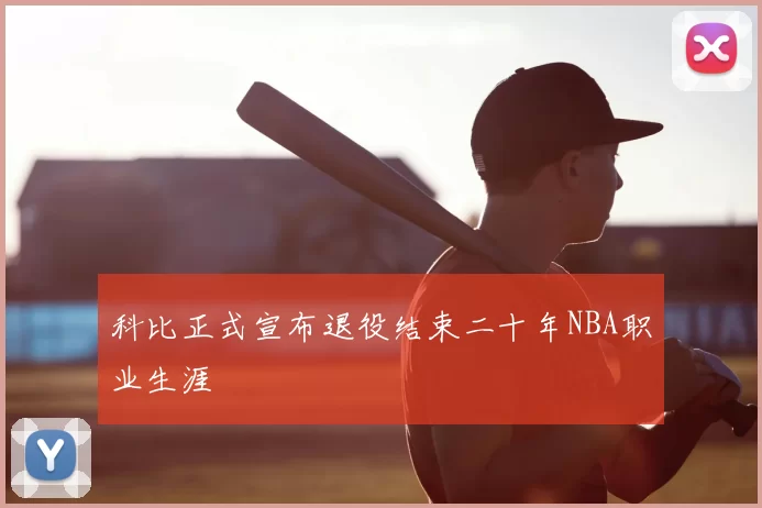 科比正式宣布退役结束二十年NBA职业生涯