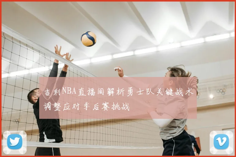 吉利NBA直播间解析勇士队关键战术调整应对季后赛挑战