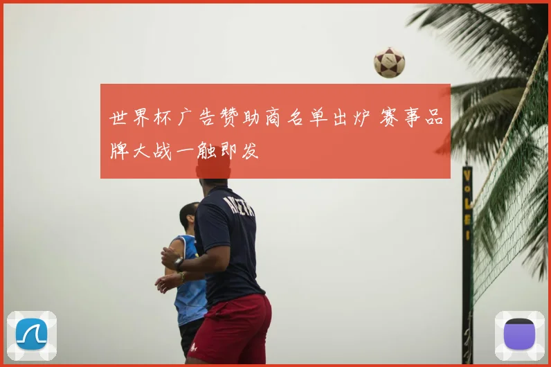 世界杯广告赞助商名单出炉 赛事品牌大战一触即发
