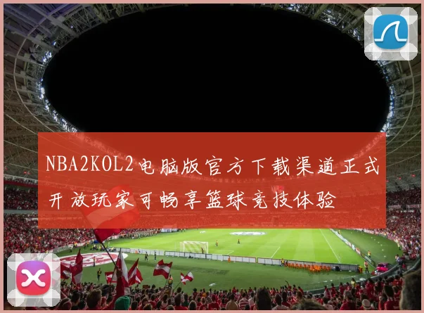 NBA2KOL2电脑版官方下载渠道正式开放玩家可畅享篮球竞技体验
