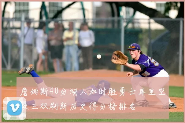 詹姆斯40分湖人加时胜勇士库里空砍三双刷新历史得分榜排名