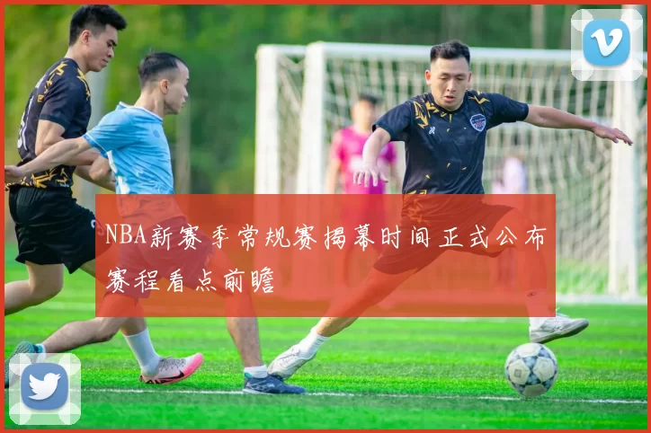 NBA新赛季常规赛揭幕时间正式公布赛程看点前瞻