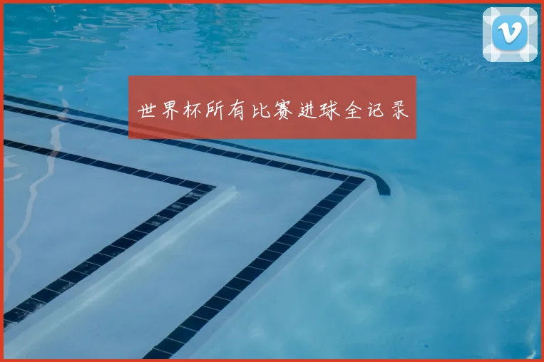 世界杯所有比赛进球全记录