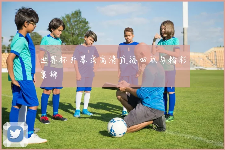 世界杯开幕式高清直播回放与精彩集锦