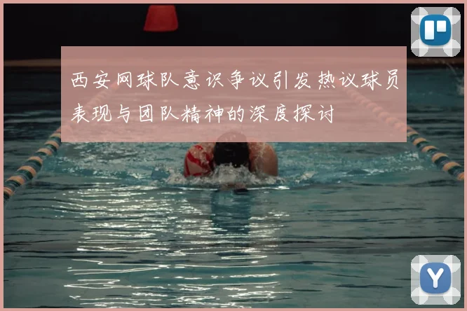 西安网球队意识争议引发热议球员表现与团队精神的深度探讨