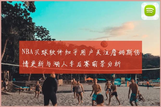 NBA买球软件知乎用户关注詹姆斯伤情更新与湖人季后赛前景分析