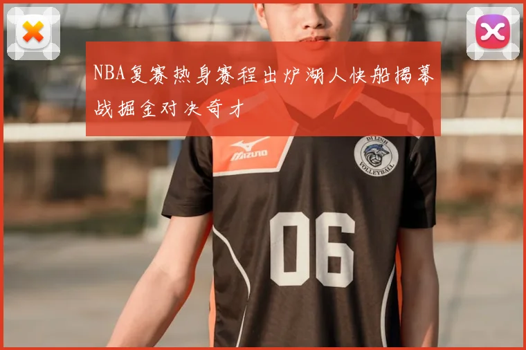NBA复赛热身赛程出炉湖人快船揭幕战掘金对决奇才