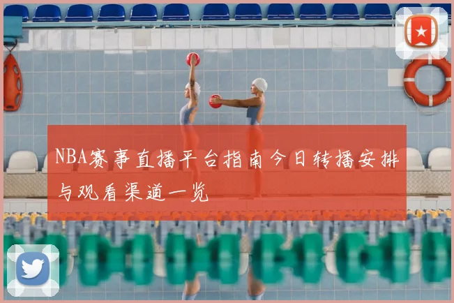 NBA赛事直播平台指南今日转播安排与观看渠道一览