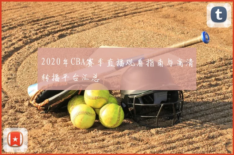 2020年CBA赛季直播观看指南与高清转播平台汇总