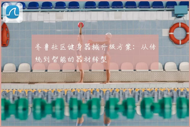 齐鲁社区健身器械升级方案：从传统到智能的器材转型