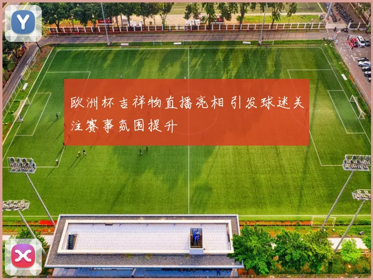欧洲杯吉祥物直播亮相 引发球迷关注赛事氛围提升