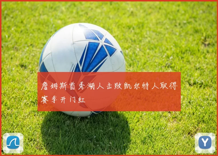 詹姆斯首秀湖人击败凯尔特人取得赛季开门红