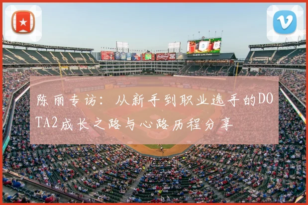 陈丽专访：从新手到职业选手的DOTA2成长之路与心路历程分享