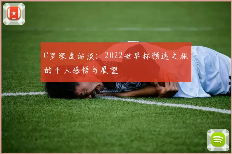 C罗深度访谈：2022世界杯预选之旅的个人感悟与展望