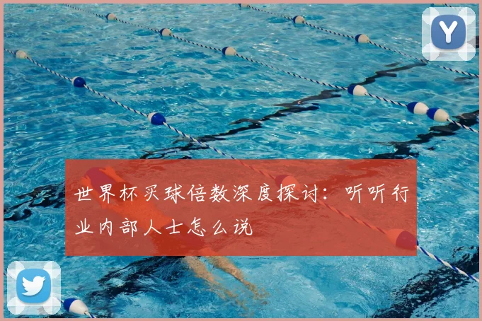 世界杯买球倍数深度探讨：听听行业内部人士怎么说