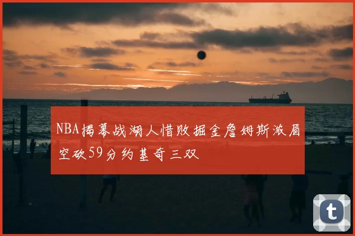 NBA揭幕战湖人惜败掘金詹姆斯浓眉空砍59分约基奇三双