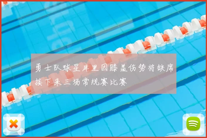 勇士队球星库里因膝盖伤势将缺席接下来三场常规赛比赛