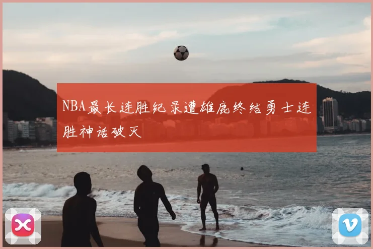 NBA最长连胜纪录遭雄鹿终结勇士连胜神话破灭