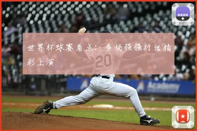 世界杯球赛看点：多场强强对话精彩上演