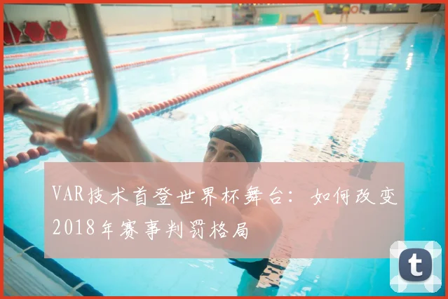 VAR技术首登世界杯舞台:如何改变2018年赛事判罚格局
