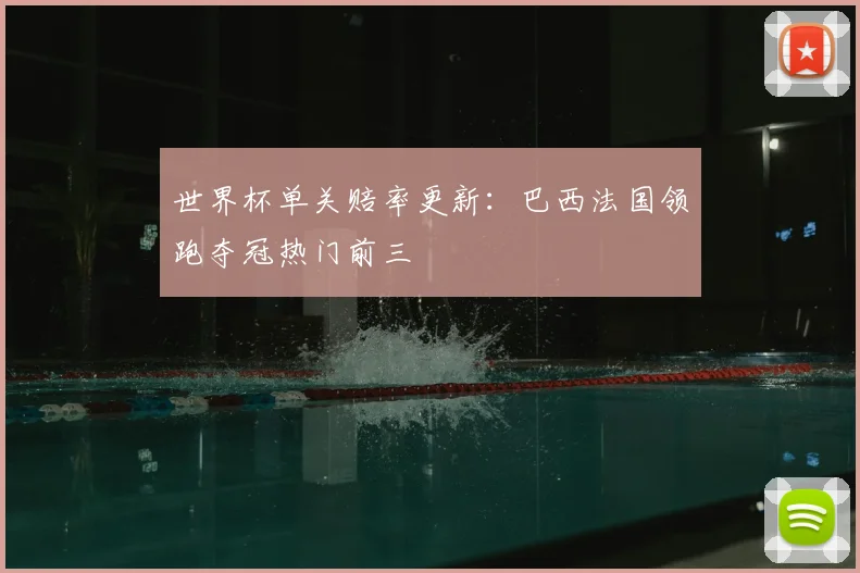 世界杯单关赔率更新：巴西法国领跑夺冠热门前三