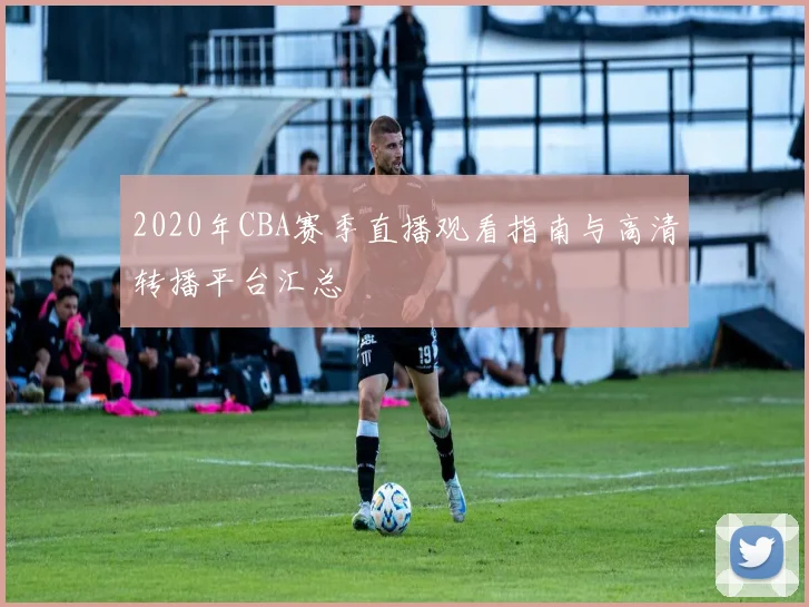 2020年CBA赛季直播观看指南与高清转播平台汇总