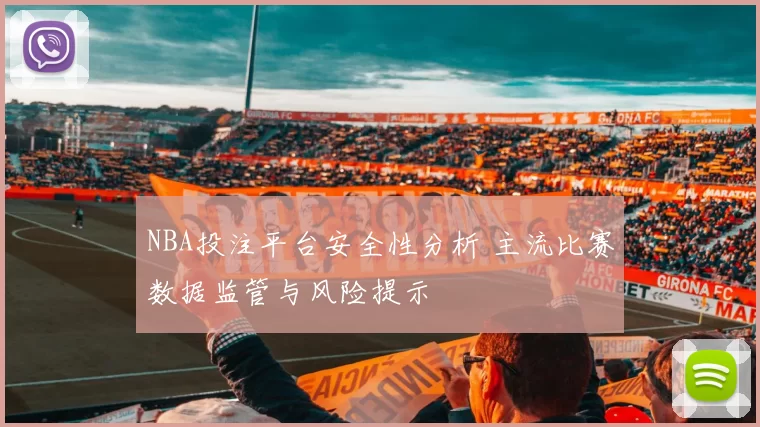NBA投注平台安全性分析 主流比赛数据监管与风险提示