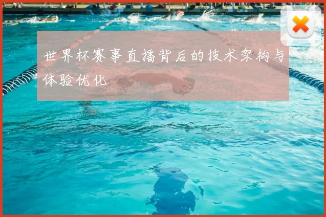 世界杯赛事直播背后的技术架构与体验优化