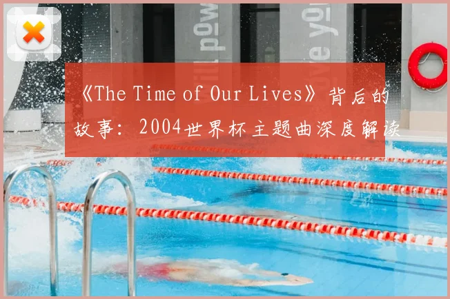 《The Time of Our Lives》背后的故事:2004世界杯主题曲深度解读