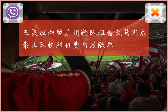 王昊斌加盟广州豹队租借交易完成泰山队收租借费两万欧元