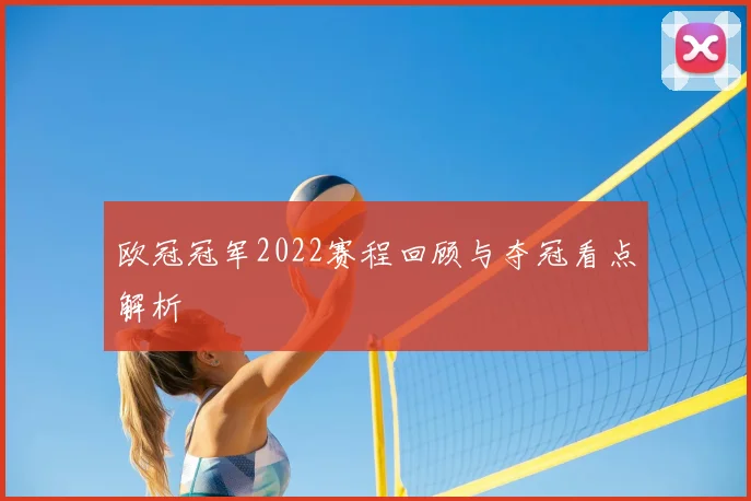 欧冠冠军2022赛程回顾与夺冠看点解析